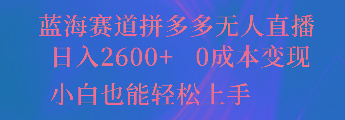蓝海赛道拼多多无人直播,日入2600+,0成本变现,小白也能轻松上手